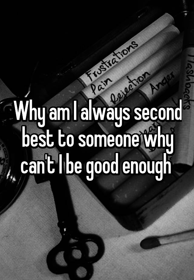 why-am-i-always-second-best-to-someone-why-can-t-i-be-good-enough