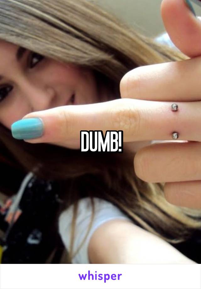 DUMB!