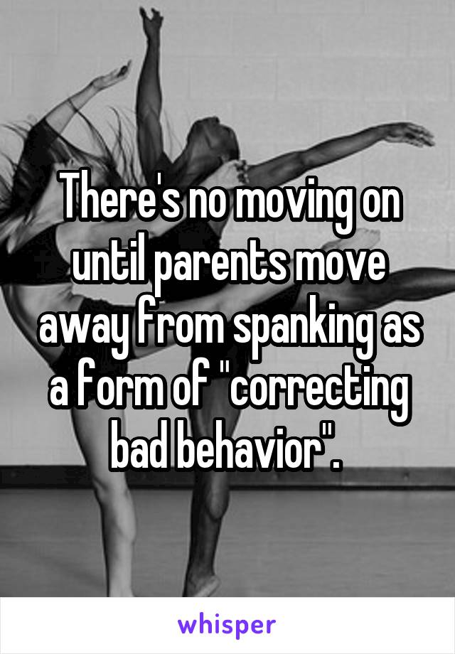 There's no moving on until parents move away from spanking as a form of "correcting bad behavior". 