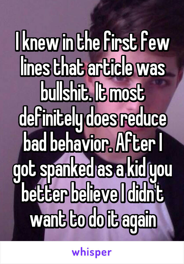 I knew in the first few lines that article was bullshit. It most definitely does reduce bad behavior. After I got spanked as a kid you better believe I didn't want to do it again