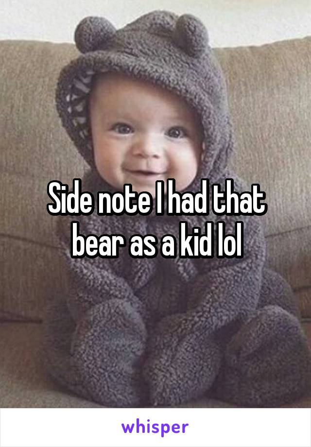 Side note I had that bear as a kid lol