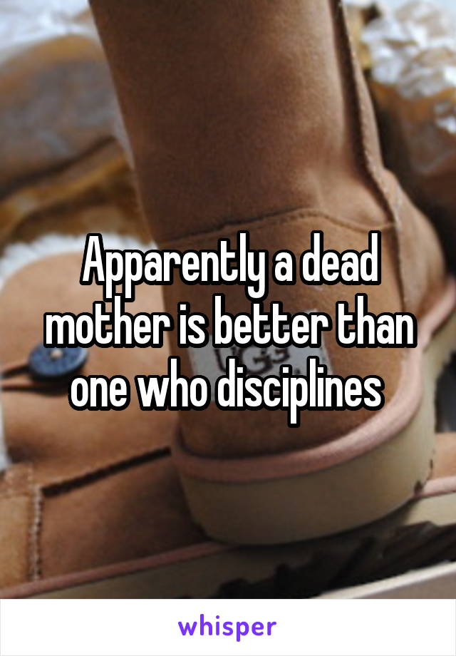 Apparently a dead mother is better than one who disciplines 