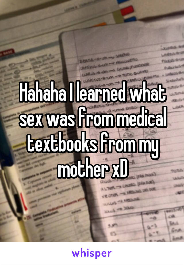 Hahaha I learned what sex was from medical textbooks from my mother xD