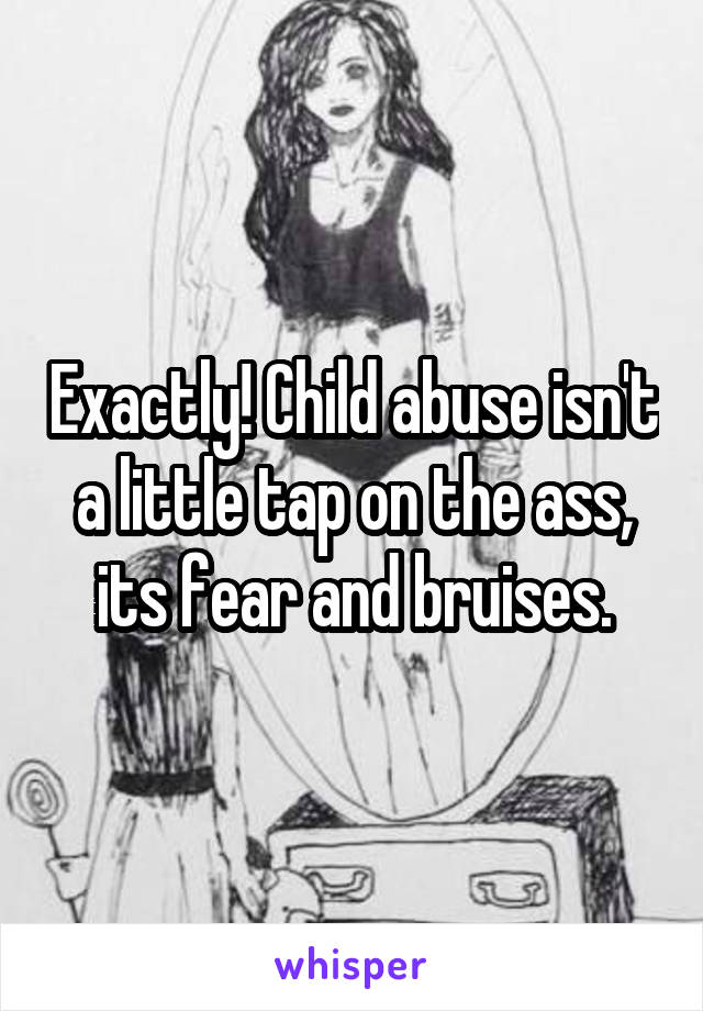 Exactly! Child abuse isn't a little tap on the ass, its fear and bruises.