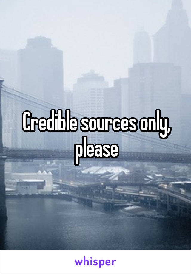 Credible sources only, please