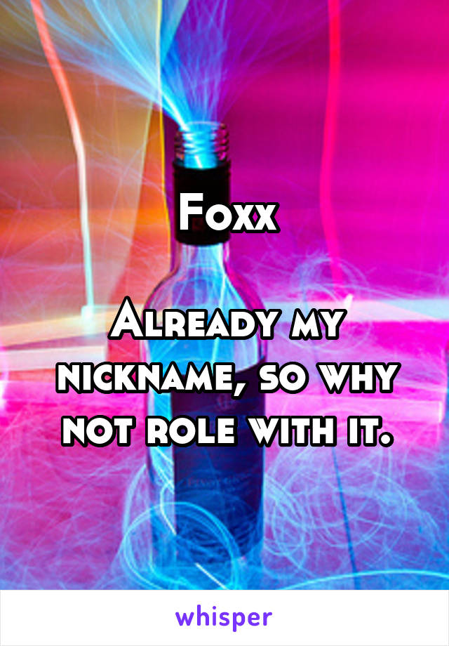 Foxx

Already my nickname, so why not role with it.