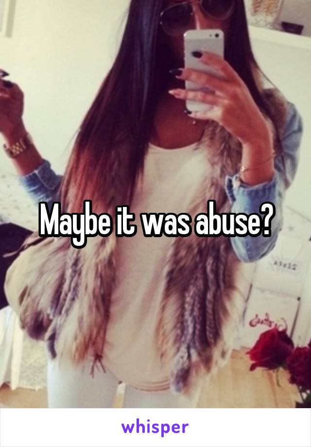 Maybe it was abuse?