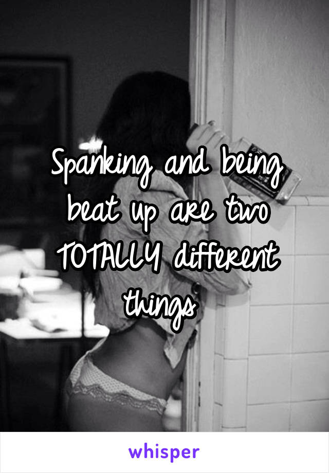 Spanking and being beat up are two TOTALLY different things 