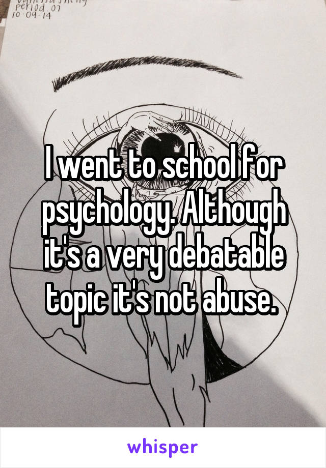 I went to school for psychology. Although it's a very debatable topic it's not abuse. 