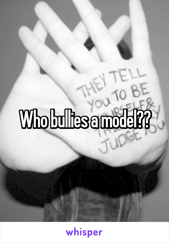 Who bullies a model??