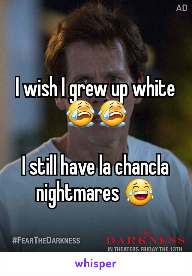 I wish I grew up white 😭😭

I still have la chancla nightmares 😂