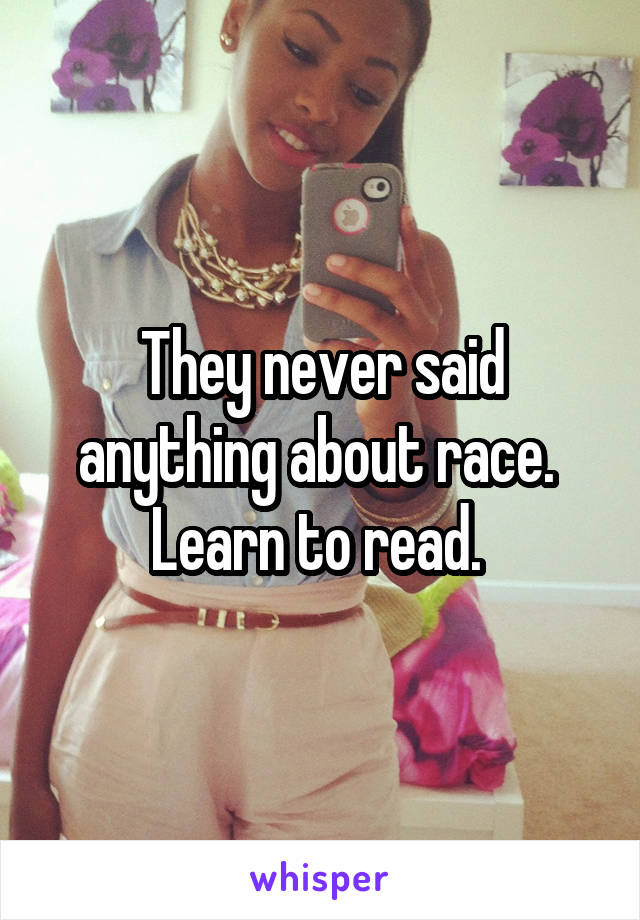 They never said anything about race. 
Learn to read. 