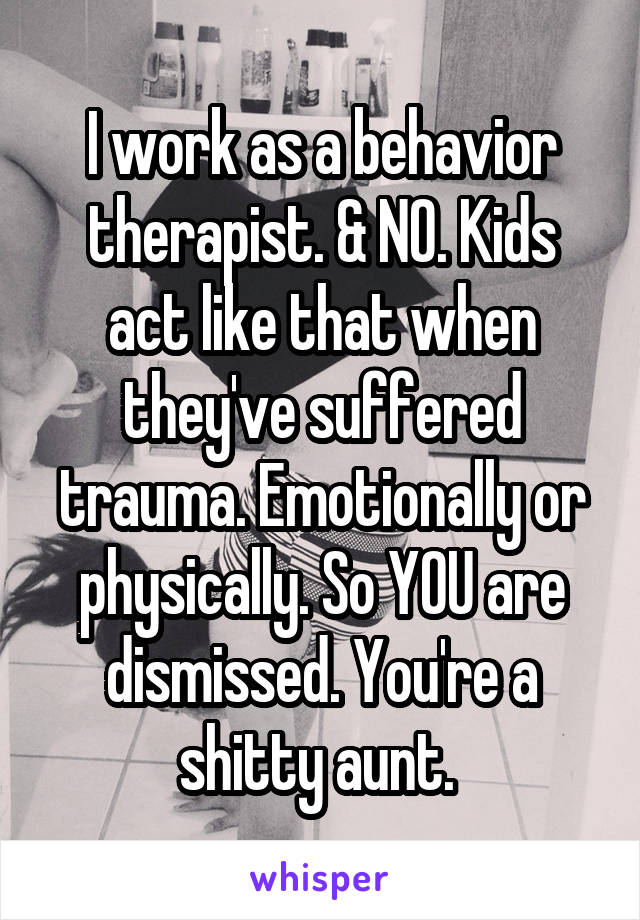 I work as a behavior therapist. & NO. Kids act like that when they've suffered trauma. Emotionally or physically. So YOU are dismissed. You're a shitty aunt. 