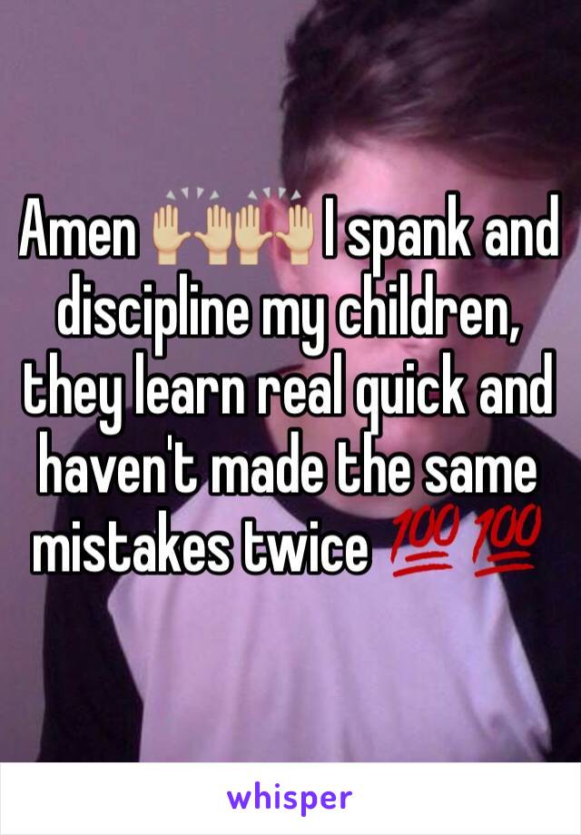 Amen 🙌🏼🙌🏼 I spank and discipline my children, they learn real quick and haven't made the same mistakes twice 💯💯