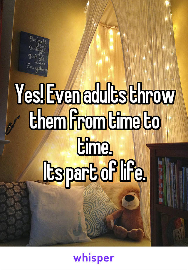 Yes! Even adults throw them from time to time.
Its part of life.