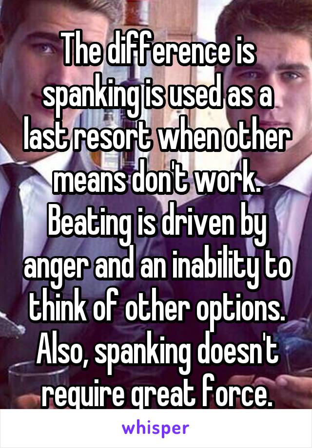 The difference is spanking is used as a last resort when other means don't work. Beating is driven by anger and an inability to think of other options. Also, spanking doesn't require great force.