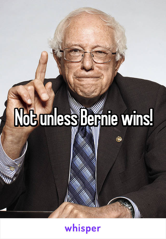 Not unless Bernie wins!
