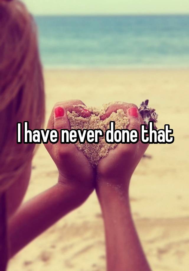 i-have-never-done-that