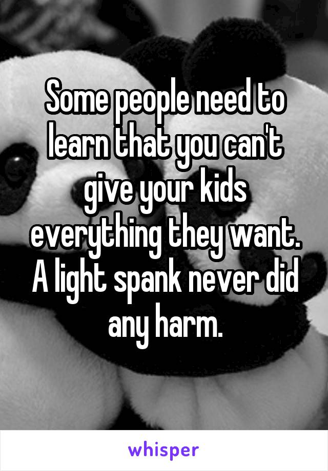 Some people need to learn that you can't give your kids everything they want. A light spank never did any harm.
