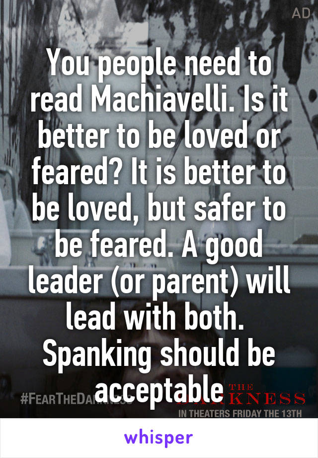 You people need to read Machiavelli. Is it better to be loved or feared? It is better to be loved, but safer to be feared. A good leader (or parent) will lead with both. 
Spanking should be acceptable