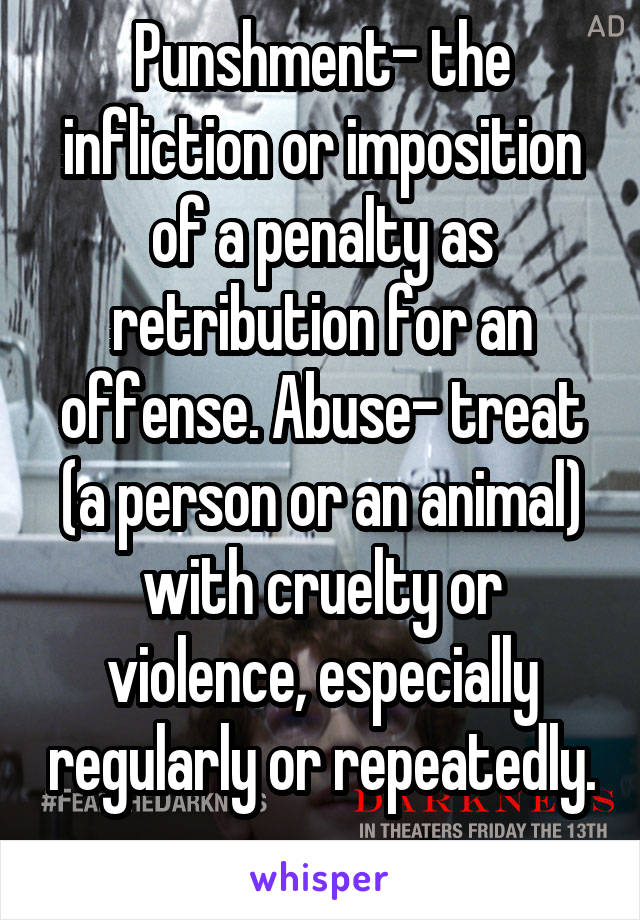 Punshment- the infliction or imposition of a penalty as retribution for an offense. Abuse- treat (a person or an animal) with cruelty or violence, especially regularly or repeatedly. 