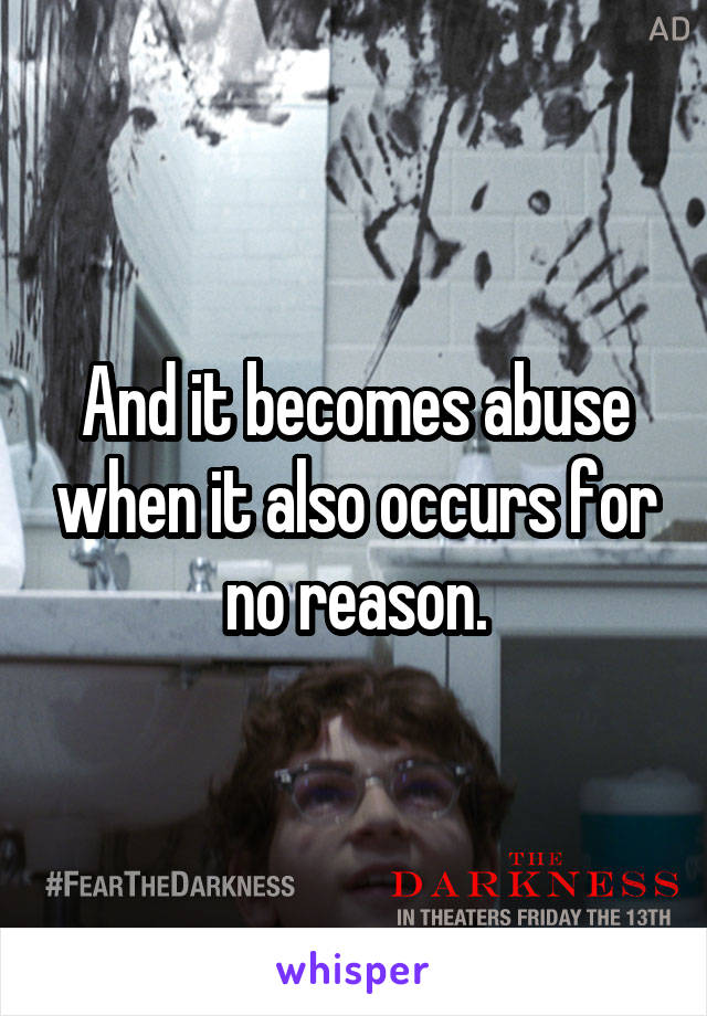 And it becomes abuse when it also occurs for no reason.