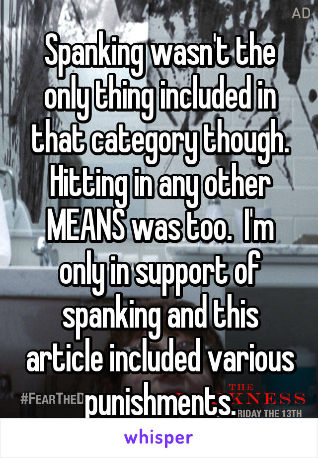 Spanking wasn't the only thing included in that category though. Hitting in any other MEANS was too.  I'm only in support of spanking and this article included various punishments.