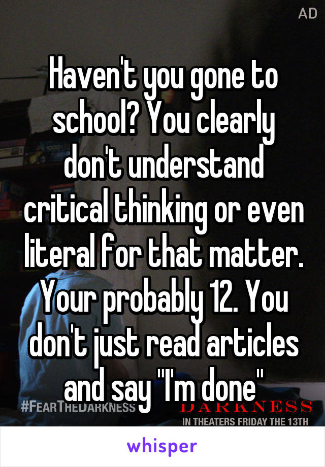 Haven't you gone to school? You clearly don't understand critical thinking or even literal for that matter. Your probably 12. You don't just read articles and say "I'm done"