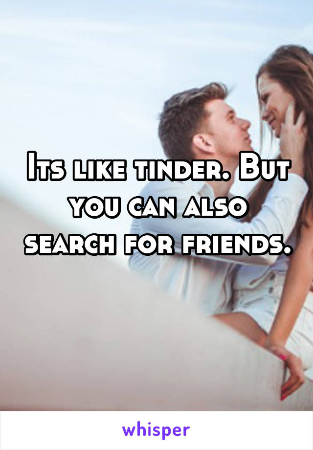 Its like tinder. But you can also search for friends. 