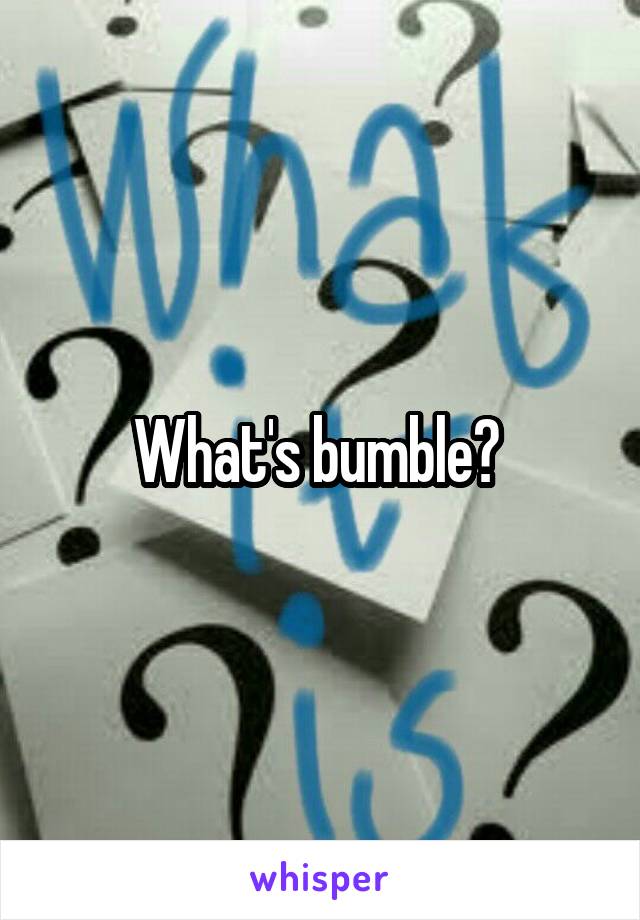 What's bumble? 