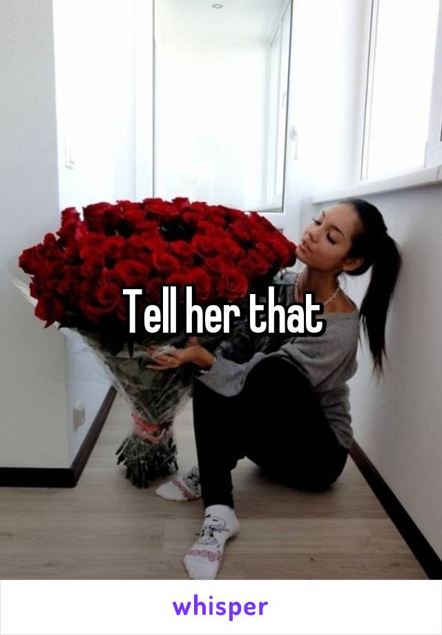 Tell her that