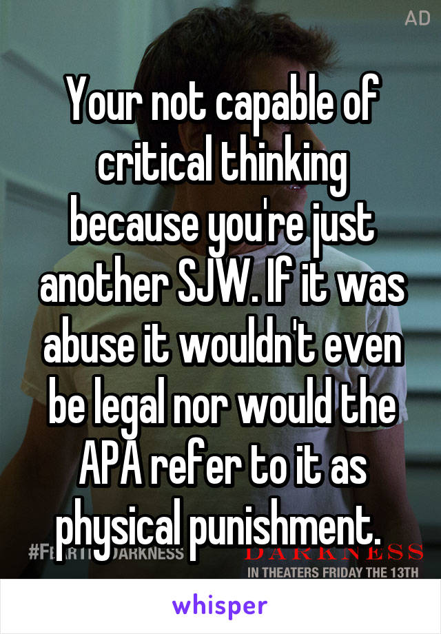 Your not capable of critical thinking because you're just another SJW. If it was abuse it wouldn't even be legal nor would the APA refer to it as physical punishment. 