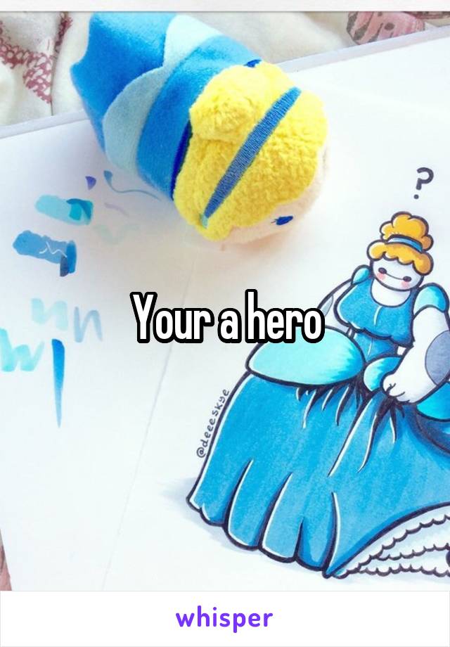 Your a hero