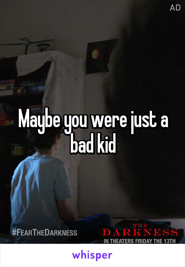 Maybe you were just a bad kid