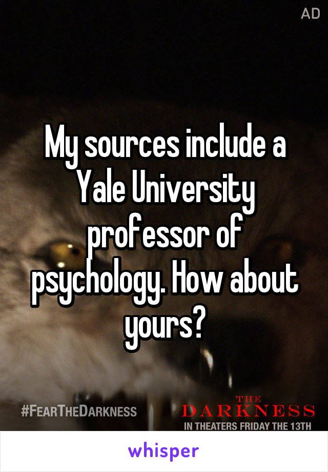 My sources include a Yale University professor of psychology. How about yours?