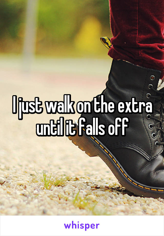 I just walk on the extra until it falls off