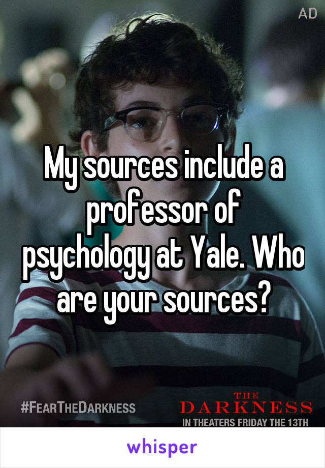 My sources include a professor of psychology at Yale. Who are your sources?