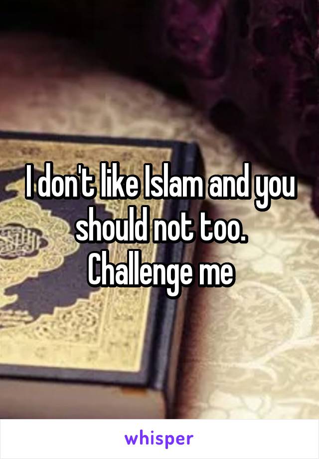 I don't like Islam and you should not too. Challenge me
