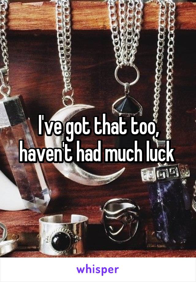 I've got that too, haven't had much luck 