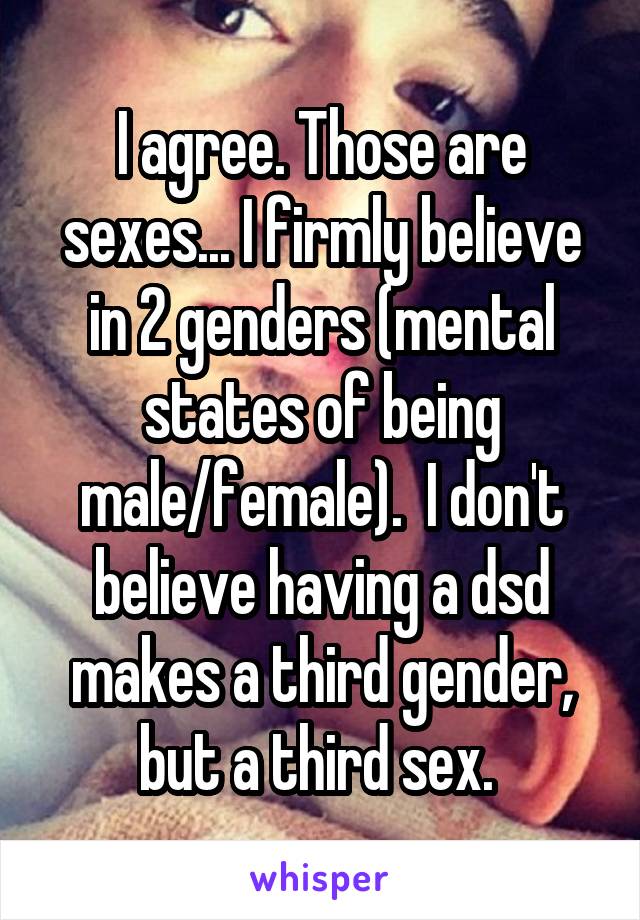 I agree. Those are sexes... I firmly believe in 2 genders (mental states of being male/female).  I don't believe having a dsd makes a third gender, but a third sex. 