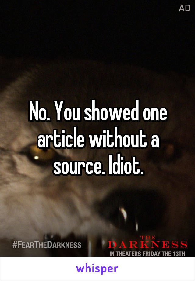 No. You showed one article without a source. Idiot.