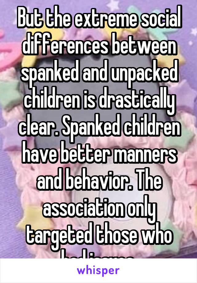 But the extreme social differences between spanked and unpacked children is drastically clear. Spanked children have better manners and behavior. The association only targeted those who had issues 