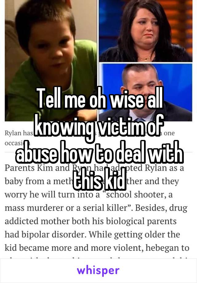 Tell me oh wise all knowing victim of abuse how to deal with this kid