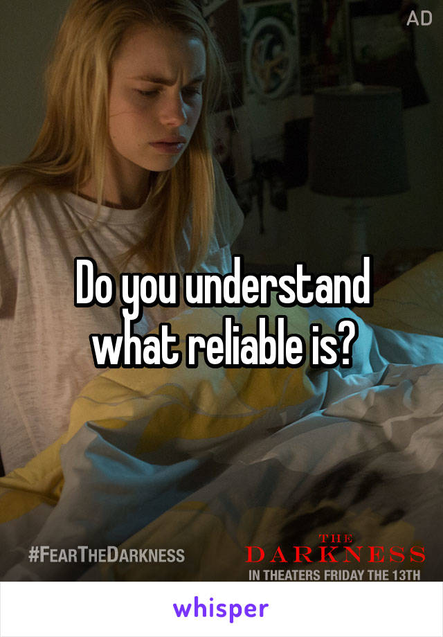 Do you understand what reliable is?