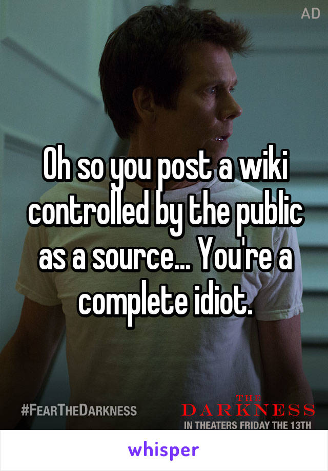 Oh so you post a wiki controlled by the public as a source... You're a complete idiot.