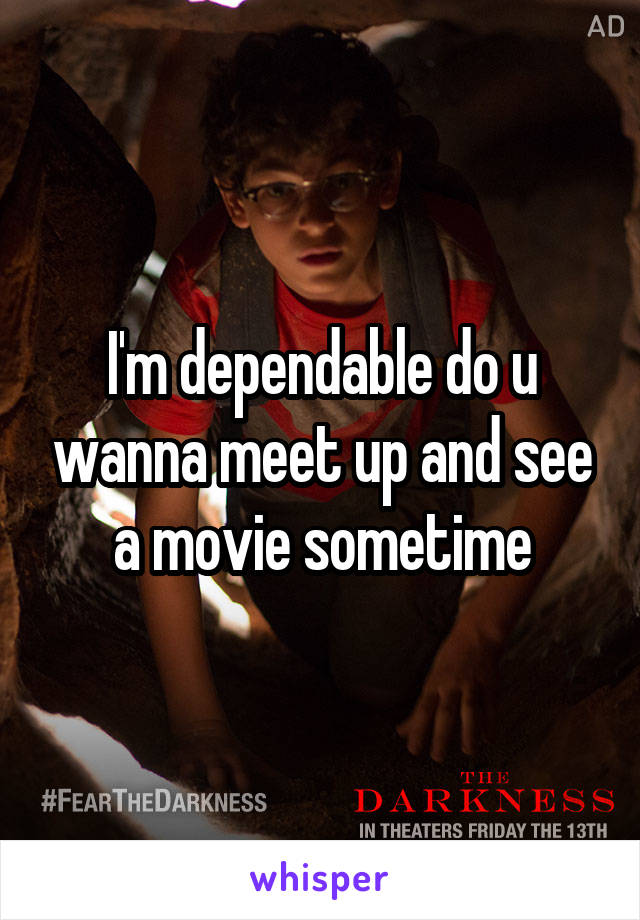 I'm dependable do u wanna meet up and see a movie sometime