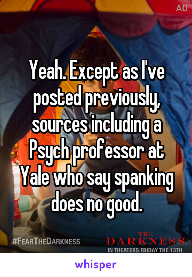 Yeah. Except as I've posted previously, sources including a Psych professor at Yale who say spanking does no good.