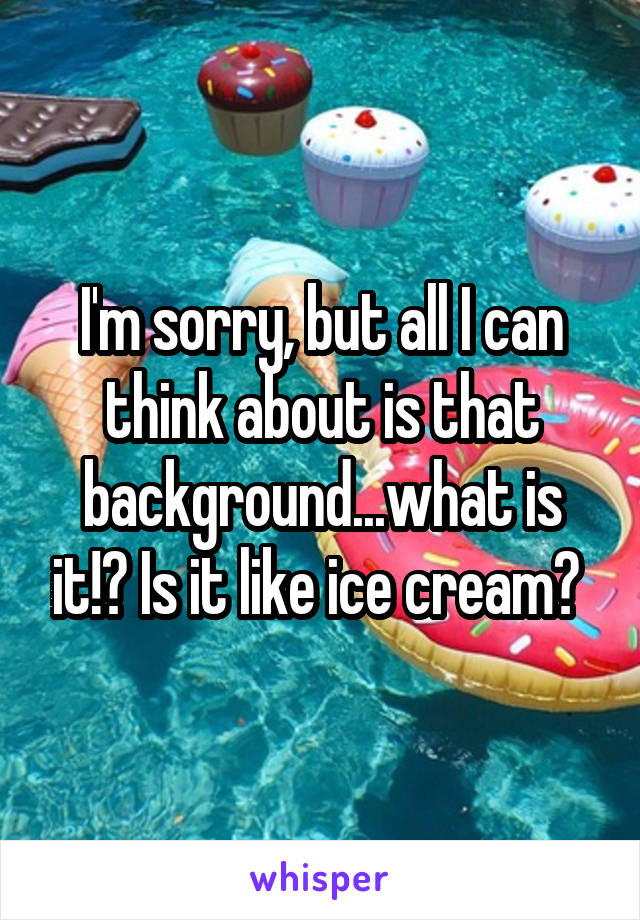 I'm sorry, but all I can think about is that background...what is it!? Is it like ice cream? 