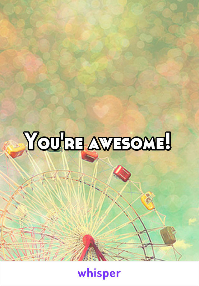 You're awesome! 