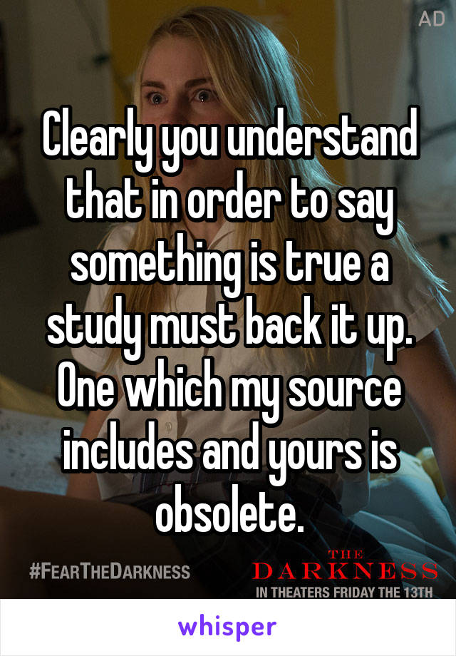 Clearly you understand that in order to say something is true a study must back it up. One which my source includes and yours is obsolete.